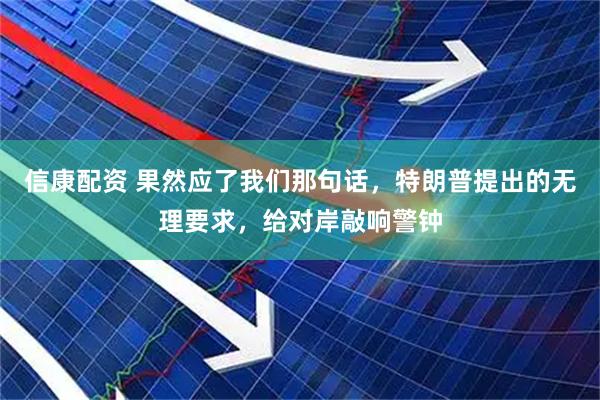 信康配资 果然应了我们那句话，特朗普提出的无理要求，给对岸敲响警钟