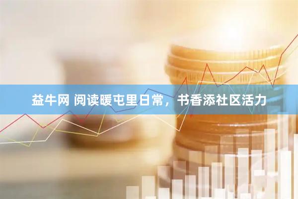 益牛网 阅读暖屯里日常，书香添社区活力