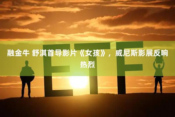 融金牛 舒淇首导影片《女孩》，威尼斯影展反响热烈