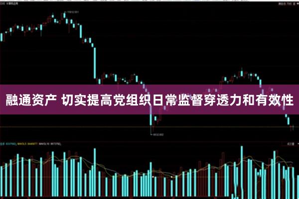 融通资产 切实提高党组织日常监督穿透力和有效性