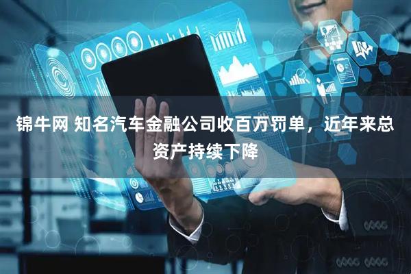 锦牛网 知名汽车金融公司收百万罚单，近年来总资产持续下降