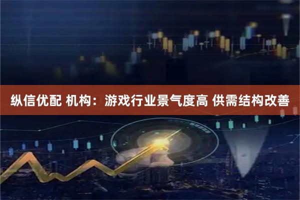 纵信优配 机构：游戏行业景气度高 供需结构改善