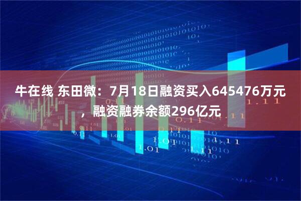 牛在线 东田微:7月18日融资买入645476万元,融资融券余额296亿元