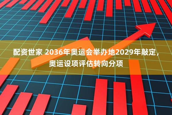 配资世家 2036年奥运会举办地2029年敲定,奥运设项评估转向分项